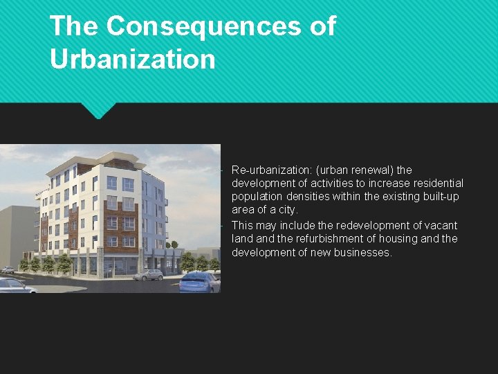 The Consequences of Urbanization – Re-urbanization: (urban renewal) the development of activities to increase