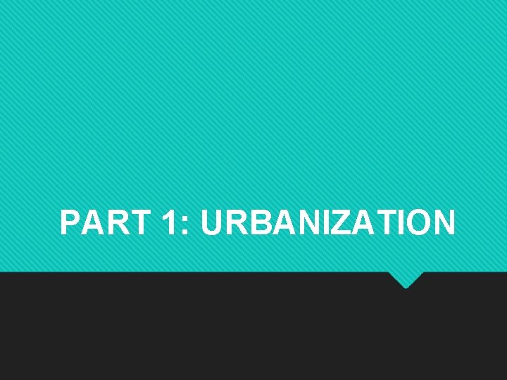 PART 1: URBANIZATION 