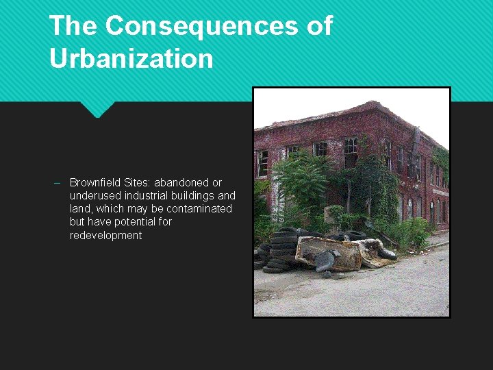 The Consequences of Urbanization – Brownfield Sites: abandoned or underused industrial buildings and land,