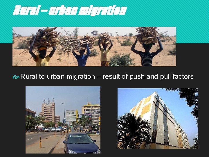 Rural – urban migration Rural to urban migration – result of push and pull