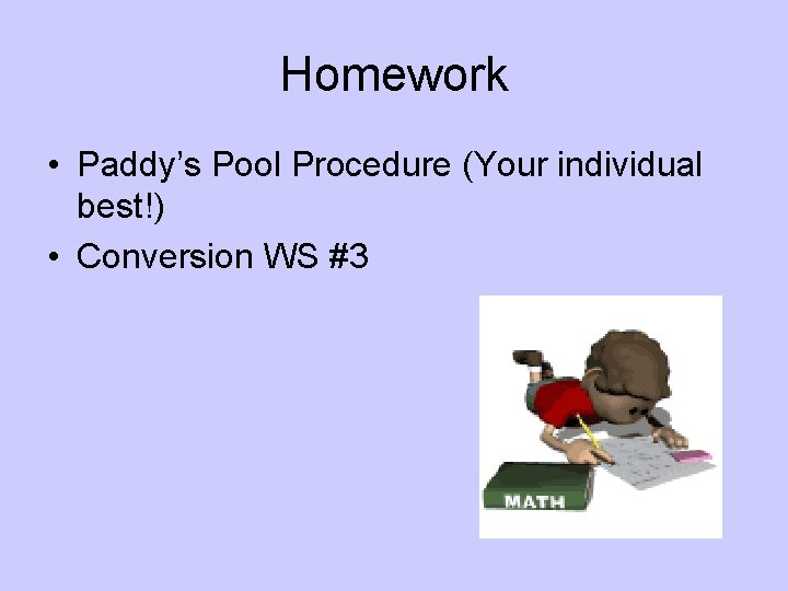 Homework • Paddy’s Pool Procedure (Your individual best!) • Conversion WS #3 
