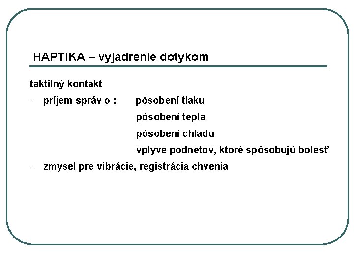 HAPTIKA – vyjadrenie dotykom taktilný kontakt - príjem správ o : pôsobení tlaku pôsobení