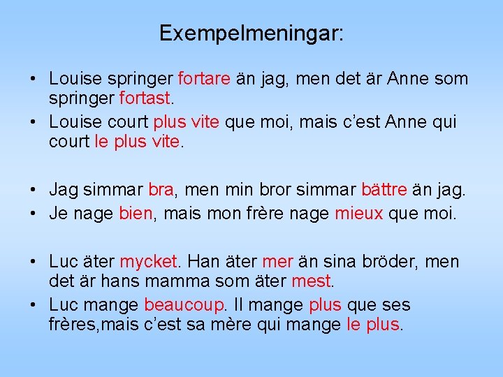 Exempelmeningar: • Louise springer fortare än jag, men det är Anne som springer fortast. Exempelmeningar: • Louise springer fortare än jag, men det är Anne som springer fortast.