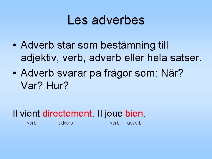 Les adverbes • Adverb står som bestämning till adjektiv, verb, adverb eller hela satser. Les adverbes • Adverb står som bestämning till adjektiv, verb, adverb eller hela satser.
