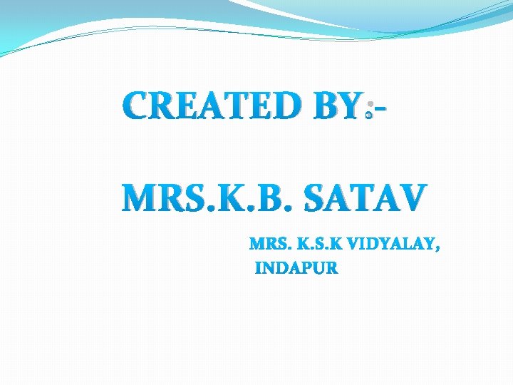 CREATED BY: MRS. K. B. SATAV MRS. K VIDYALAY, INDAPUR 