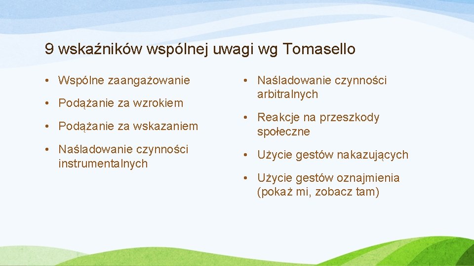 9 wskaźników wspólnej uwagi wg Tomasello • Wspólne zaangażowanie • Podążanie za wzrokiem •