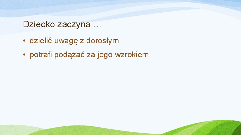 Dziecko zaczyna … • dzielić uwagę z dorosłym • potrafi podążać za jego wzrokiem