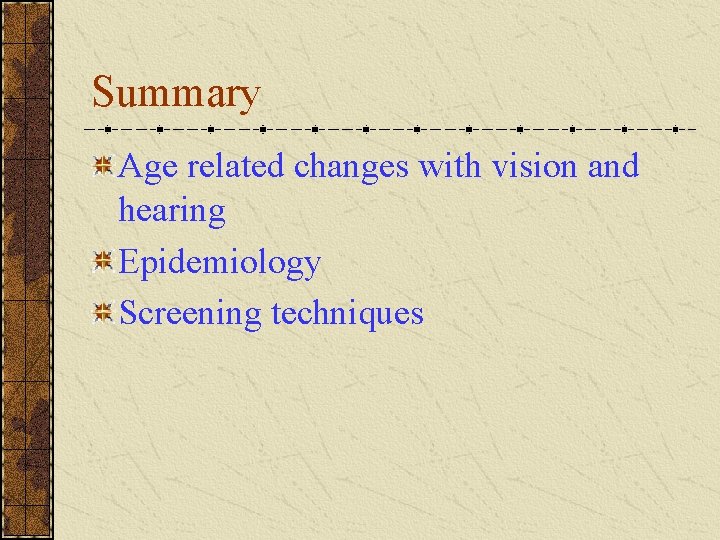 Summary Age related changes with vision and hearing Epidemiology Screening techniques 