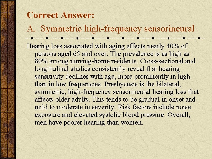 Correct Answer: A. Symmetric high-frequency sensorineural Hearing loss associated with aging affects nearly 40%