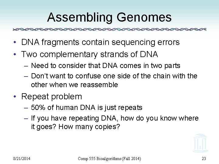 Assembling Genomes • DNA fragments contain sequencing errors • Two complementary strands of DNA