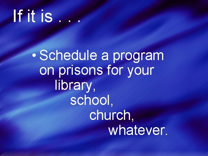 If it is. . . • Schedule a program on prisons for your library,