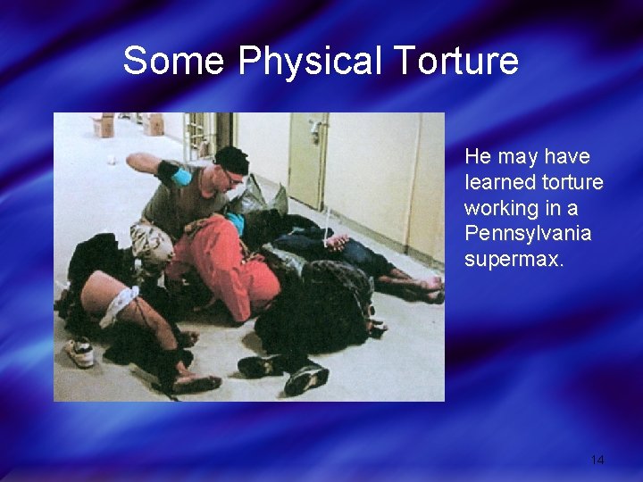 Some Physical Torture He may have learned torture working in a Pennsylvania supermax. 14