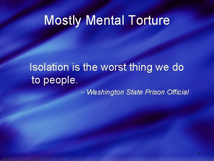 Mostly Mental Torture Isolation is the worst thing we do to people. Washington State