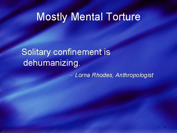 Mostly Mental Torture Solitary confinement is dehumanizing. Lorna Rhodes, Anthropologist 19 
