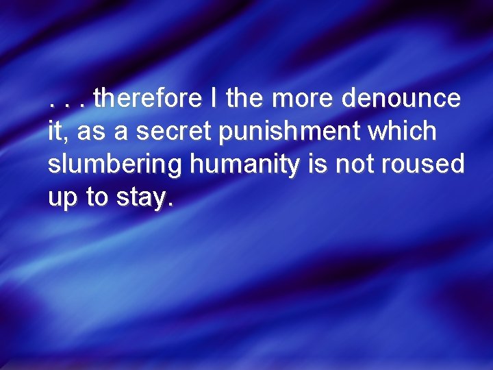 . . . therefore I the more denounce it, as a secret punishment which