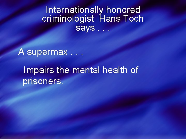 Internationally honored criminologist Hans Toch says. . . A supermax. . . Impairs the