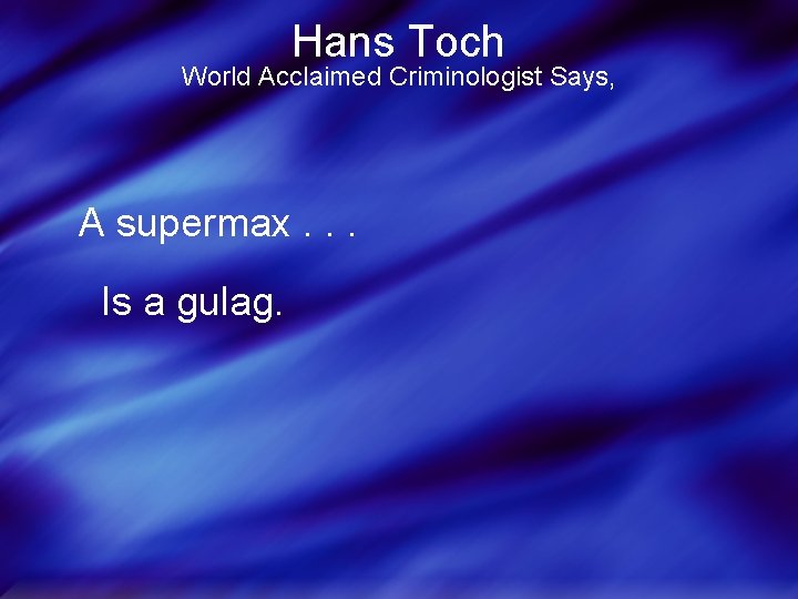 Hans Toch World Acclaimed Criminologist Says, A supermax. . . Is a gulag. 
