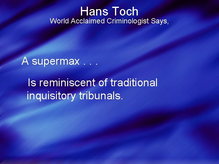 Hans Toch World Acclaimed Criminologist Says, A supermax. . . Is reminiscent of traditional