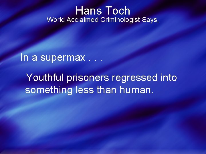 Hans Toch World Acclaimed Criminologist Says, In a supermax. . . Youthful prisoners regressed