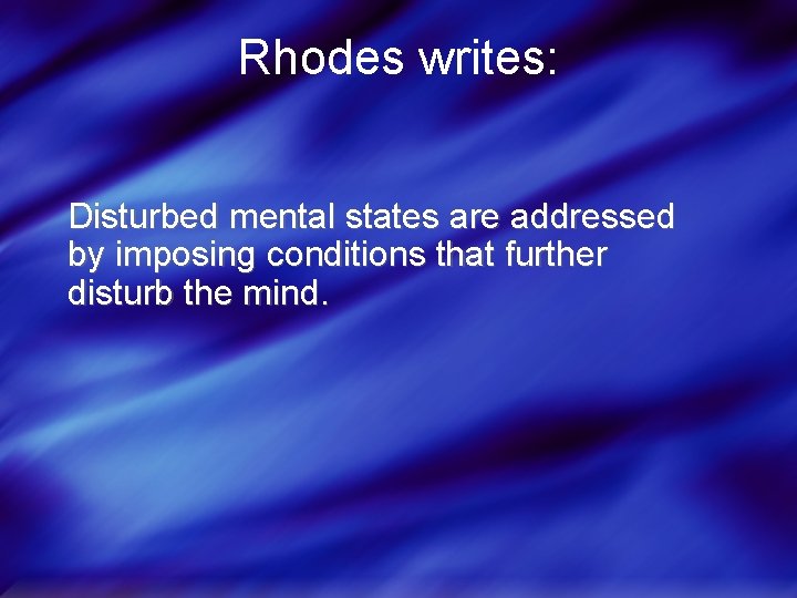 Rhodes writes: Disturbed mental states are addressed by imposing conditions that further disturb the