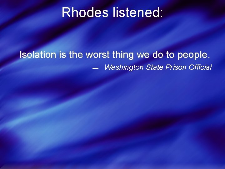 Rhodes listened: Isolation is the worst thing we do to people. Washington State Prison