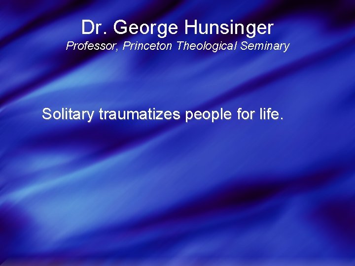 Dr. George Hunsinger Professor, Princeton Theological Seminary Solitary traumatizes people for life. 