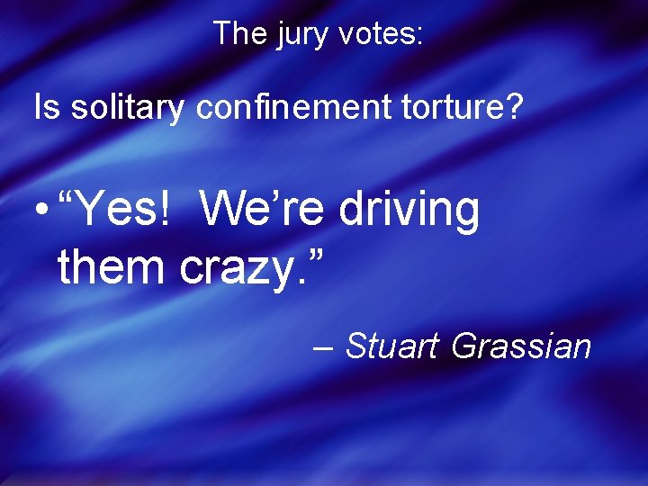 The jury votes: Is solitary confinement torture? • “Yes! We’re driving them crazy. ”