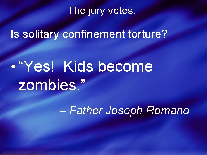 The jury votes: Is solitary confinement torture? • “Yes! Kids become zombies. ” –