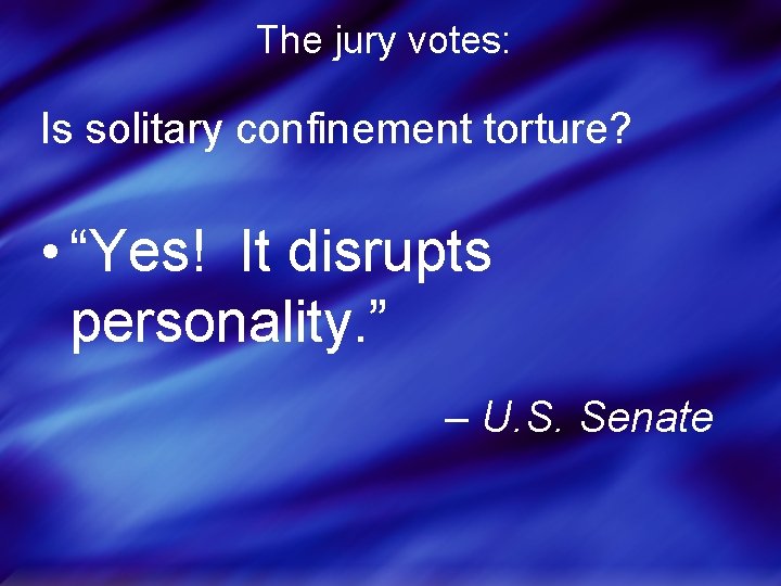 The jury votes: Is solitary confinement torture? • “Yes! It disrupts personality. ” –