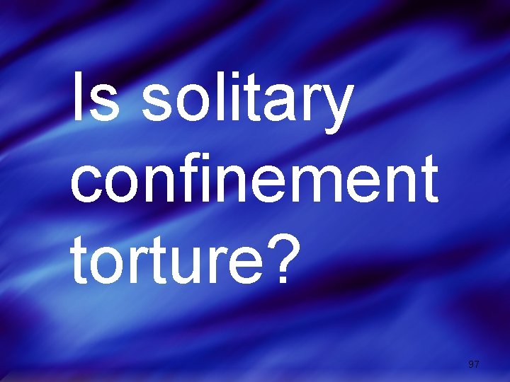 Is solitary confinement torture? 97 