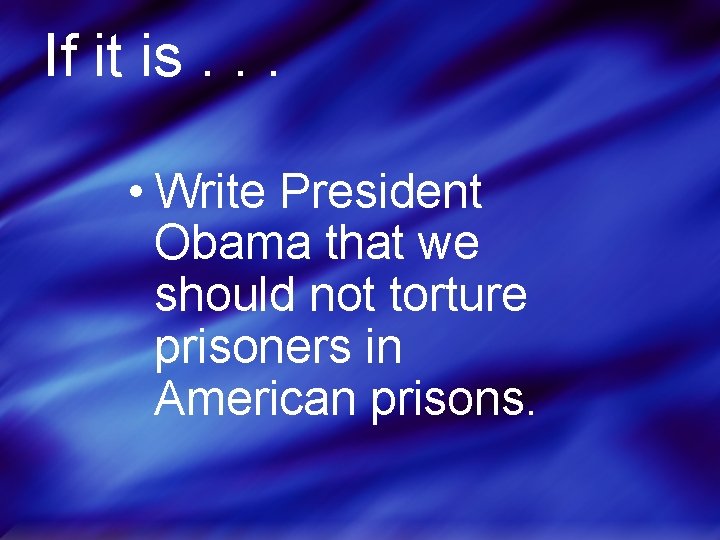 If it is. . . • Write President Obama that we should not torture