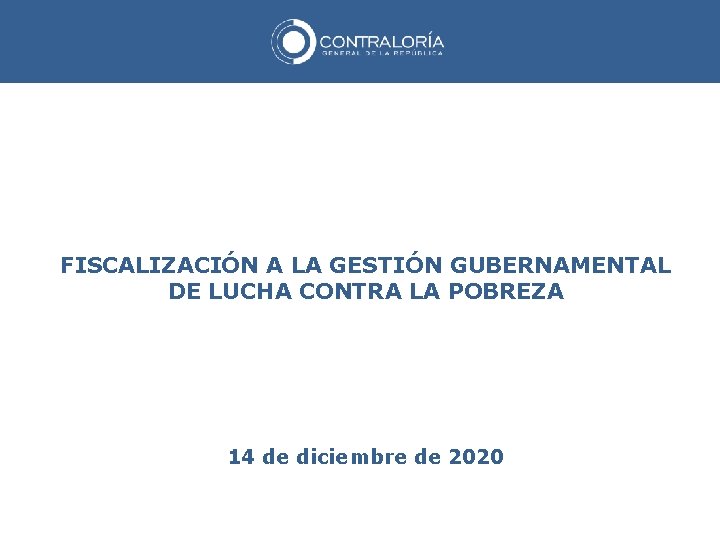 FISCALIZACIÓN A LA GESTIÓN GUBERNAMENTAL DE LUCHA CONTRA LA POBREZA 14 de diciembre de