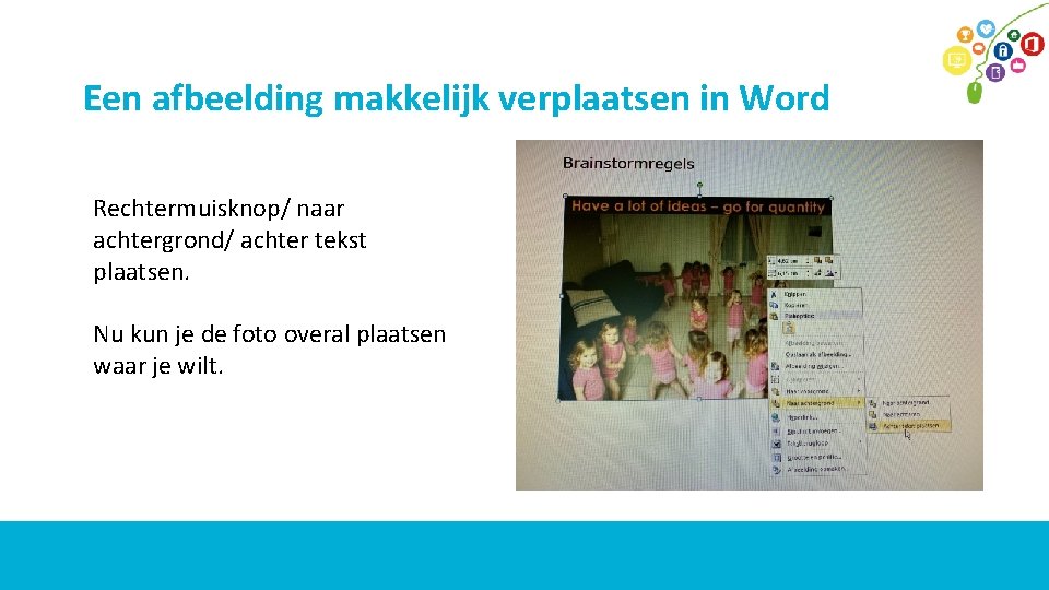 Een afbeelding makkelijk verplaatsen in Word Rechtermuisknop/ naar achtergrond/ achter tekst plaatsen. Nu kun