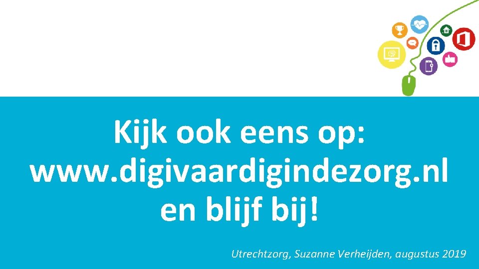 Kijk ook eens op: www. digivaardigindezorg. nl en blijf bij! Utrechtzorg, Suzanne Verheijden, augustus