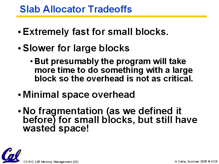 Slab Allocator Tradeoffs • Extremely fast for small blocks. • Slower for large blocks