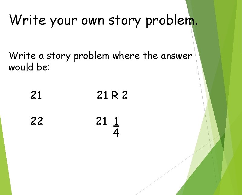 Write your own story problem. Write a story problem where the answer would be: