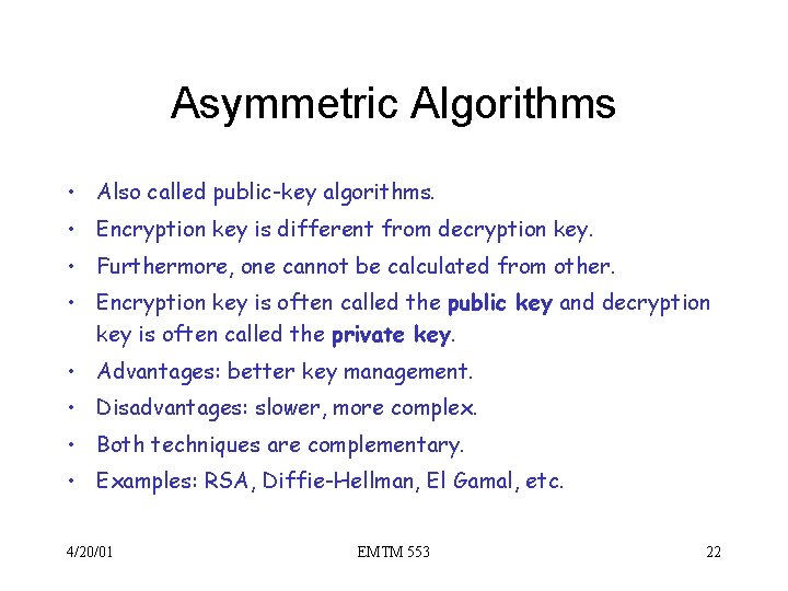 Asymmetric Algorithms • Also called public-key algorithms. • Encryption key is different from decryption