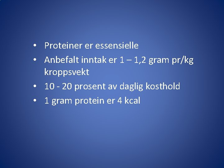 • Proteiner er essensielle • Anbefalt inntak er 1 – 1, 2 gram
