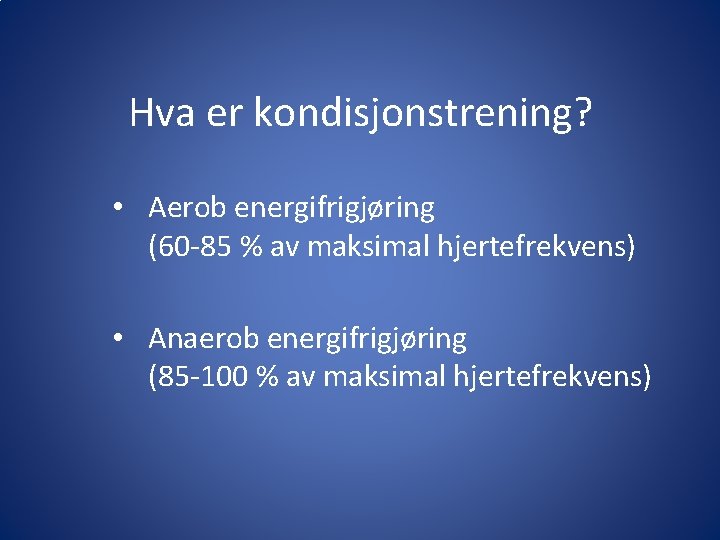 Hva er kondisjonstrening? • Aerob energifrigjøring (60 -85 % av maksimal hjertefrekvens) • Anaerob