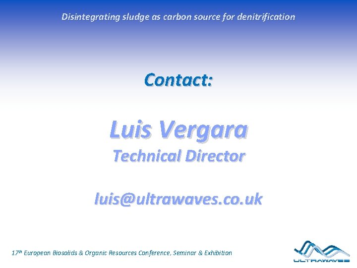 Disintegrating sludge as carbon source for denitrification Contact: Luis Vergara Technical Director luis@ultrawaves. co.