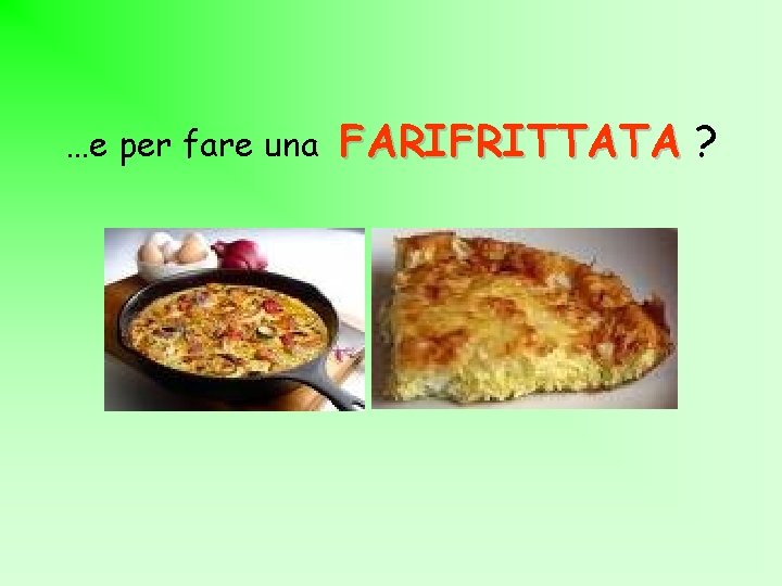 …e per fare una FARIFRITTATA ? 