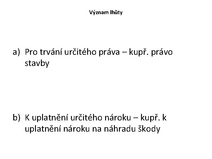 Význam lhůty a) Pro trvání určitého práva – kupř. právo stavby b) K uplatnění