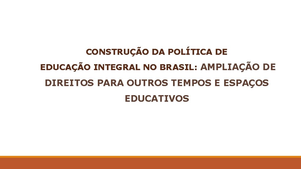 CONSTRUÇÃO DA POLÍTICA DE EDUCAÇÃO INTEGRAL NO BRASIL: AMPLIAÇÃO DE DIREITOS PARA OUTROS TEMPOS