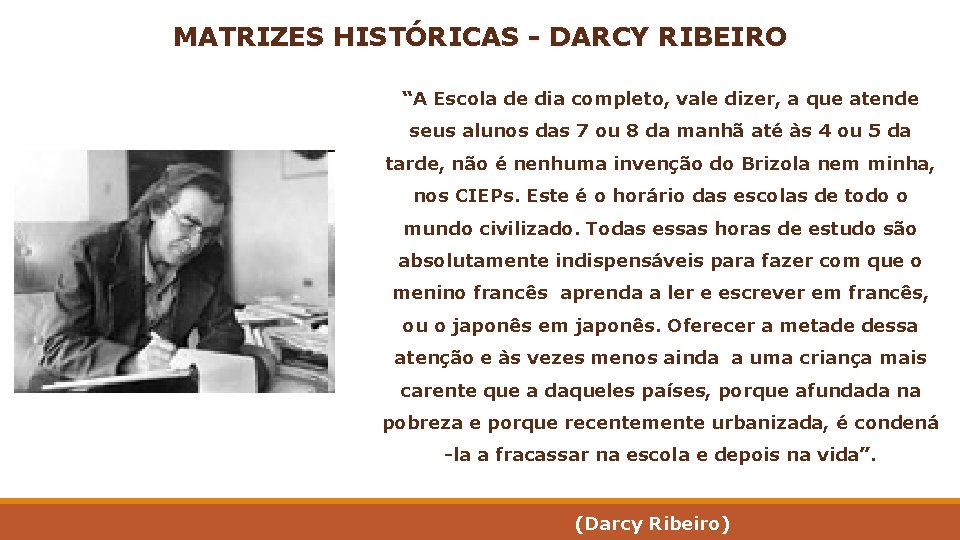 MATRIZES HISTÓRICAS - DARCY RIBEIRO “A Escola de dia completo, vale dizer, a que