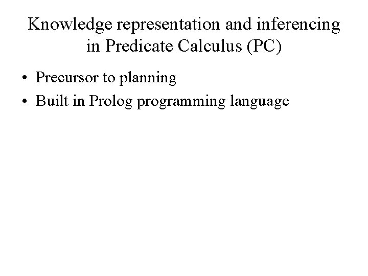 Knowledge representation and inferencing in Predicate Calculus (PC) • Precursor to planning • Built Knowledge representation and inferencing in Predicate Calculus (PC) • Precursor to planning • Built