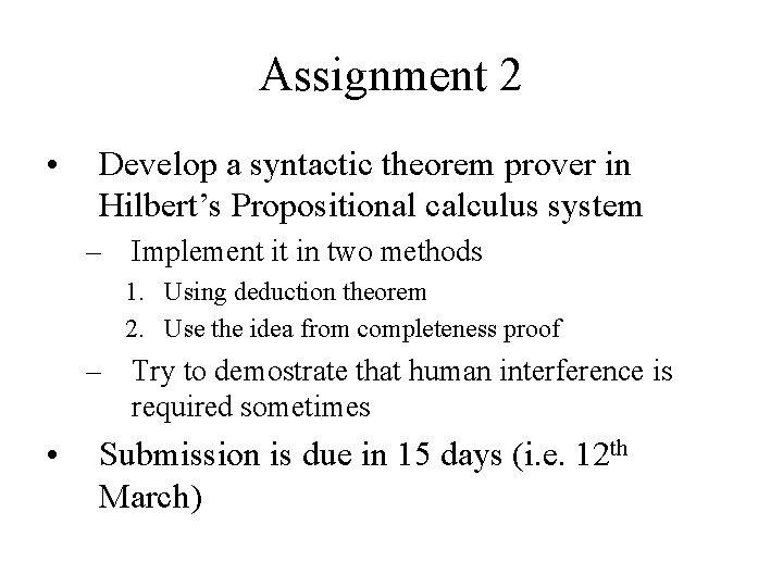 Assignment 2 • Develop a syntactic theorem prover in Hilbert’s Propositional calculus system – Assignment 2 • Develop a syntactic theorem prover in Hilbert’s Propositional calculus system –
