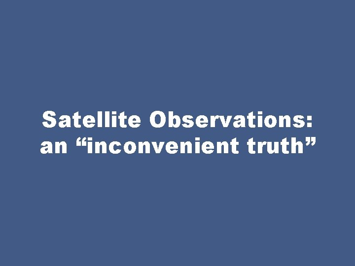 Satellite Observations: an “inconvenient truth” 