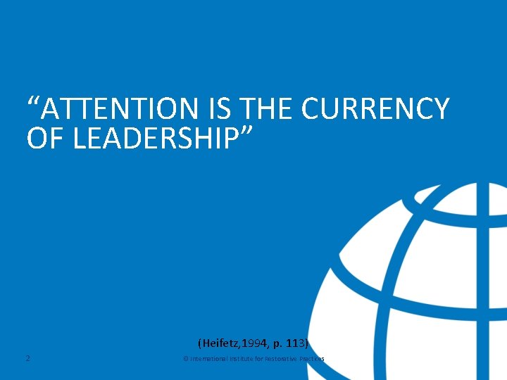 “ATTENTION IS THE CURRENCY OF LEADERSHIP” (Heifetz, 1994, p. 113) 2 © International Institute