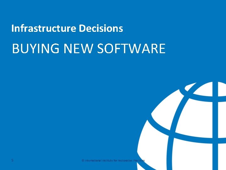 Infrastructure Decisions BUYING NEW SOFTWARE 5 © International Institute for Restorative Practices 