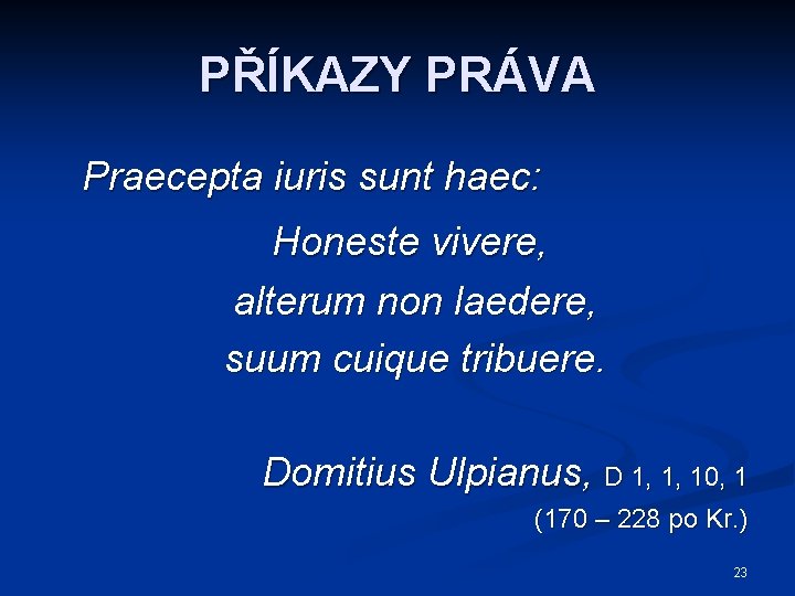 PŘÍKAZY PRÁVA Praecepta iuris sunt haec: Honeste vivere, alterum non laedere, suum cuique tribuere.